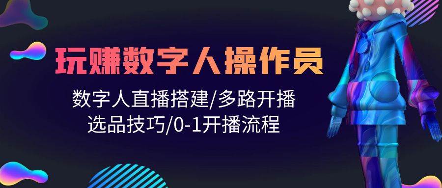 人人都能玩赚数字人操作员 数字人直播搭建/多路开播/选品技巧/0-1开播流程-享创网