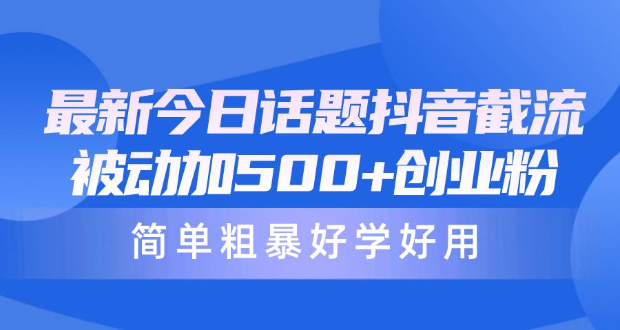 最新今日话题抖音截流，每天被动加500+创业粉，简单粗暴好学好用-享创网