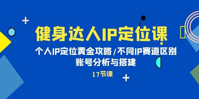 健身达人IP定位课：个人IP定位黄金攻略/不同IP赛道区别/账号分析与搭建-享创网