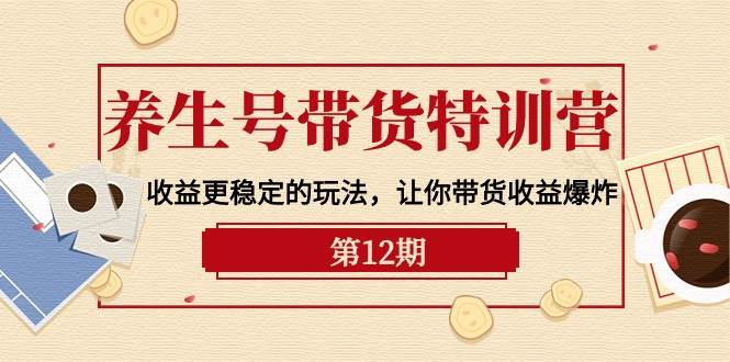 养生号带货特训营【12期】收益更稳定的玩法，让你带货收益爆炸-9节直播课-享创网