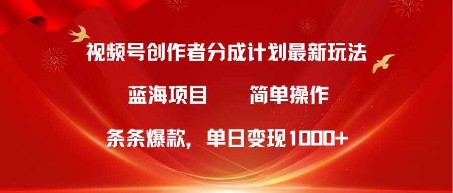 视频号创作者分成5.0，最新方法，条条爆款，简单无脑，单日变现1000+-享创网