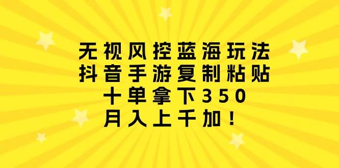 无视风控蓝海玩法，抖音手游复制粘贴，十单拿下350，月入上千加！-享创网