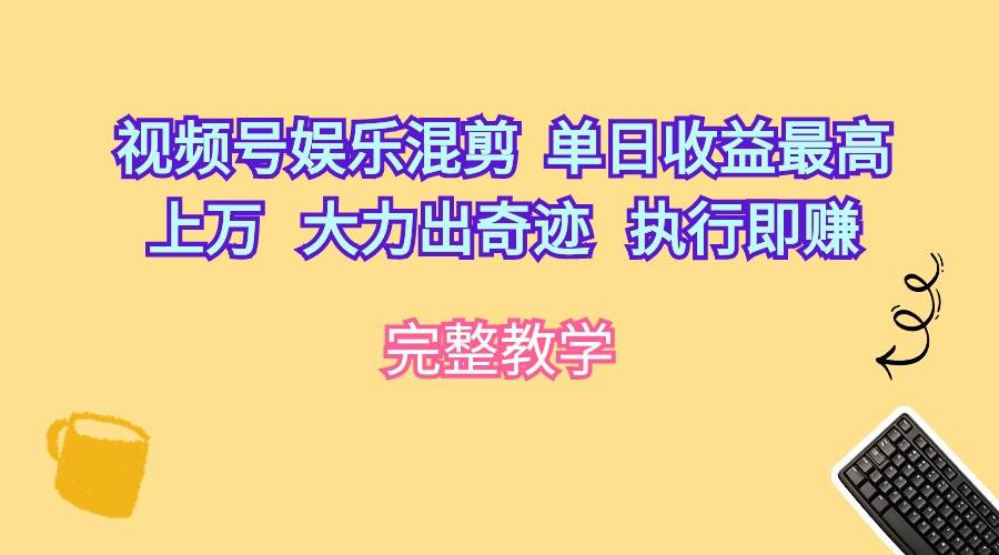 视频号娱乐混剪  单日收益最高上万   大力出奇迹   执行即赚-享创网