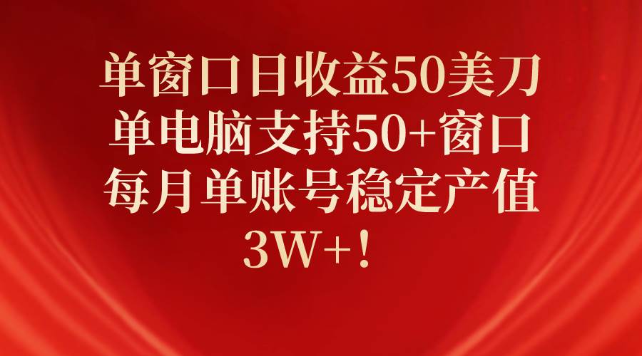 单窗口日收益50美刀，单电脑支持50+窗口，每月单账号稳定产值3W+！-享创网