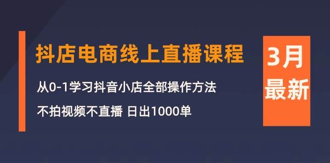 3月抖店电商线上直播课程：从0-1学习抖音小店，不拍视频不直播 日出1000单-享创网