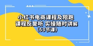 小红书电商课程陪跑课 课程反复听 实操随时讲解 （53节课）-享创网