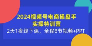 2024视频号电商操盘手实操特训营:2天1夜线下课,全程8节视频+PPT-享创网