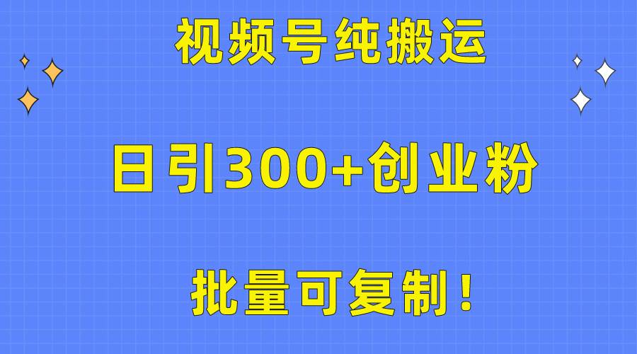 批量可复制！视频号纯搬运日引300+创业粉教程！-享创网