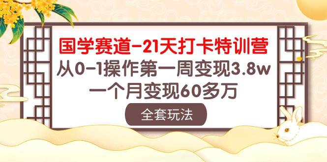 国学 赛道-21天打卡特训营：从0-1操作第一周变现3.8w，一个月变现60多万-享创网