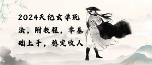 2024天纪玄学玩法,零基础上手,稳定收入(教程+工具)-享创网