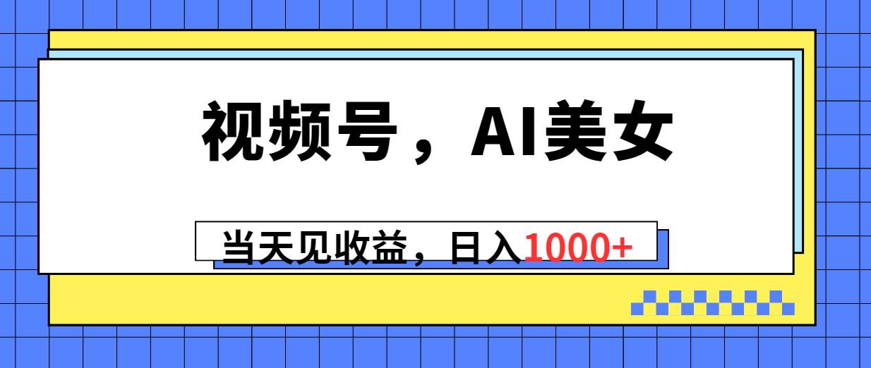 视频号，Ai美女，当天见收益，日入1000+-享创网