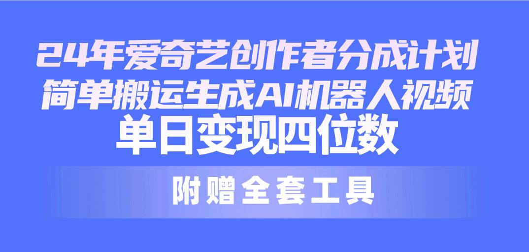 24最新爱奇艺创作者分成计划，简单搬运生成AI机器人视频，单日变现四位数-享创网