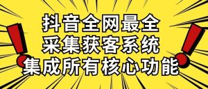 抖音全网最全采集获客系统,集成所有核心功能,日引500+-享创网