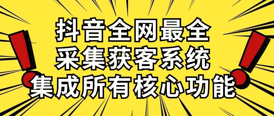 抖音全网最全采集获客系统，集成所有核心功能，日引500+-享创网