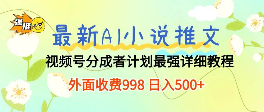 最新AI小说推文视频号分成计划 最强详细教程  日入500+-享创网