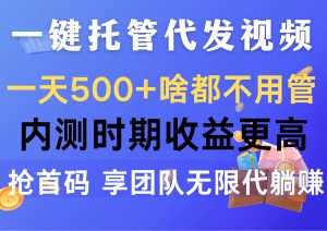 一键托管代发视频,一天500+啥都不用管,内测时期收益更高,抢首码,享…-享创网