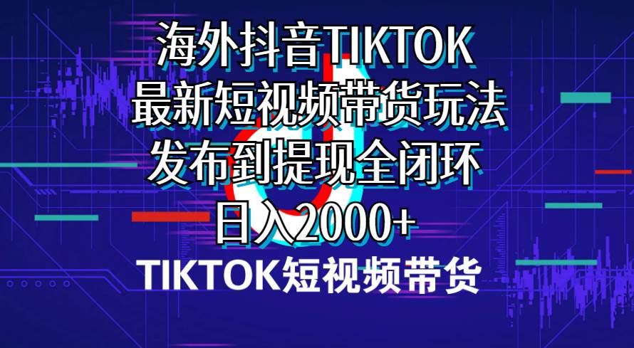 海外短视频带货，最新短视频带货玩法发布到提现全闭环，日入2000+-享创网