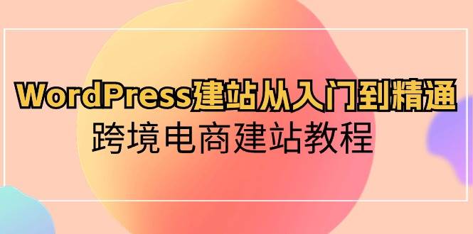 WordPress建站从入门到精通，跨境电商建站教程-享创网