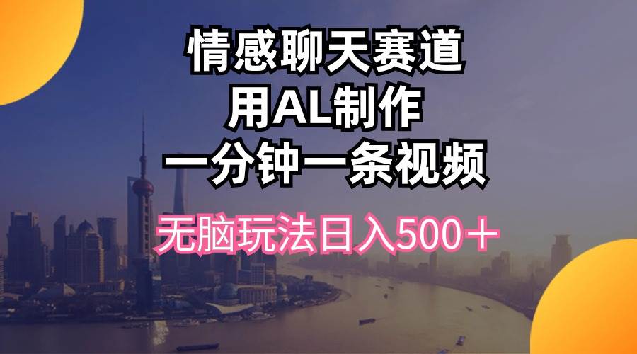 情感聊天赛道用al制作一分钟一条视频无脑玩法日入500＋-享创网