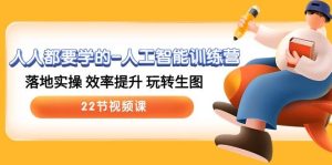 人人都要学的-人工智能训练营,落地实操 效率提升 玩转生图 (22节视频课)-享创网