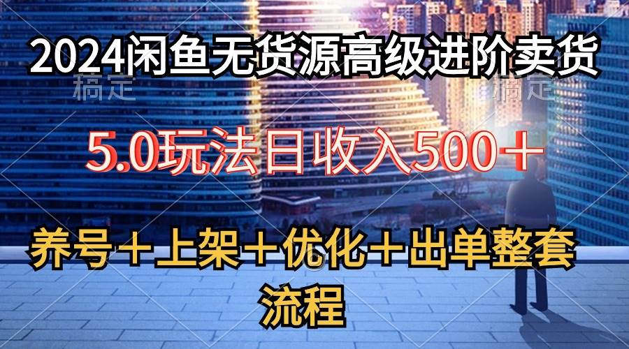 2024闲鱼无货源高级进阶卖货5.0，养号＋选品＋上架＋优化＋出单整套流程-享创网