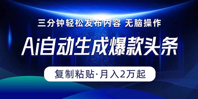 Ai一键自动生成爆款头条，三分钟快速生成，复制粘贴即可完成， 月入2万+-享创网