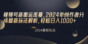 视频号新搬运风暴,2024年创作者分成最新玩法解析,轻松日入1000+-享创网