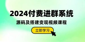 2024付费进群系统,源码及搭建变现视频课程(教程+源码)-享创网