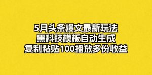 5月头条爆文最新玩法,黑科技模板自动生成,复制粘贴100播放多份收益-享创网