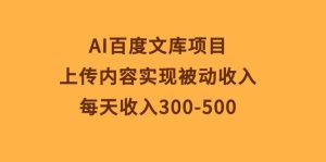 AI百度文库项目,上传内容实现被动收入,每天收入300-500-享创网