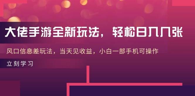 大佬手游全新玩法，轻松日入几张，风口信息差玩法，当天见收益，小白一…-享创网