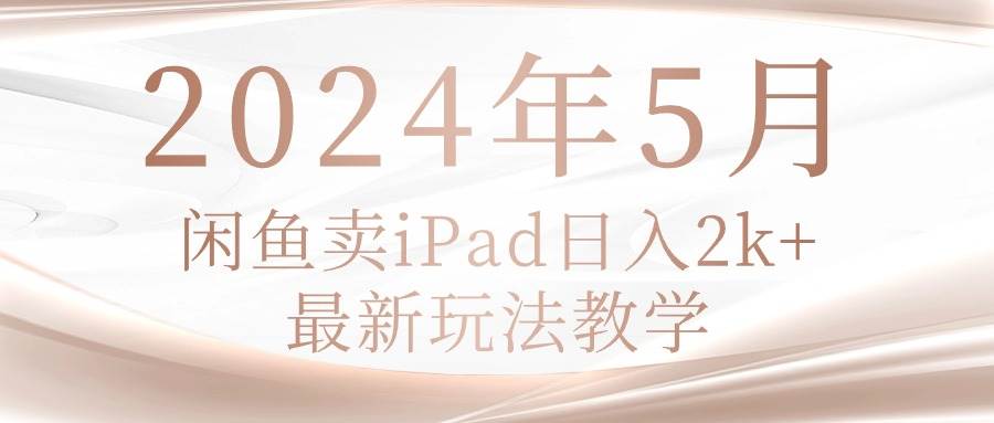 2024年5月闲鱼卖ipad日入2k，最新玩法教学-享创网