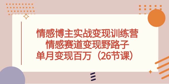 情感博主实战变现训练营，情感赛道变现野路子，单月变现百万（26节课）-享创网