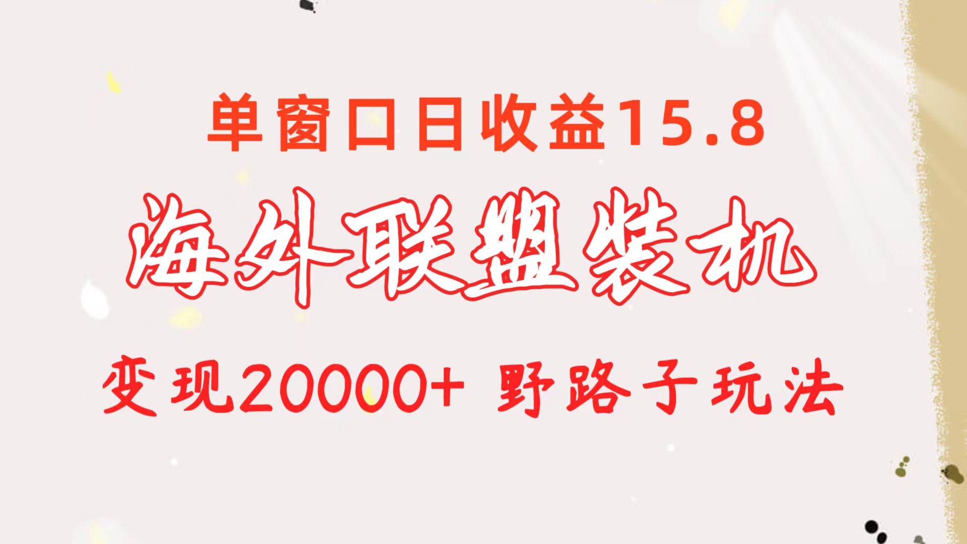 海外联盟装机 单窗口日收益15.8  变现20000+ 野路子玩法-享创网