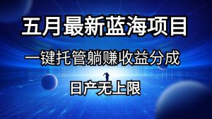 五月刚出最新蓝海项目一键托管 躺赚收益分成 日产无上限-享创网
