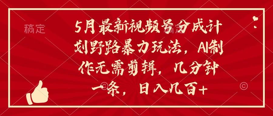 5月最新视频号分成计划野路暴力玩法，ai制作，无需剪辑。几分钟一条，…-享创网