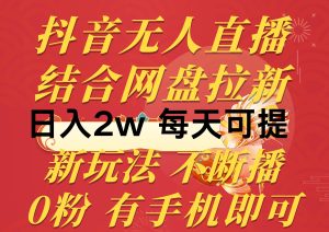 抖音无人直播,结合网盘拉新,日入2万多,提现次日到账!新玩法不违规…-享创网