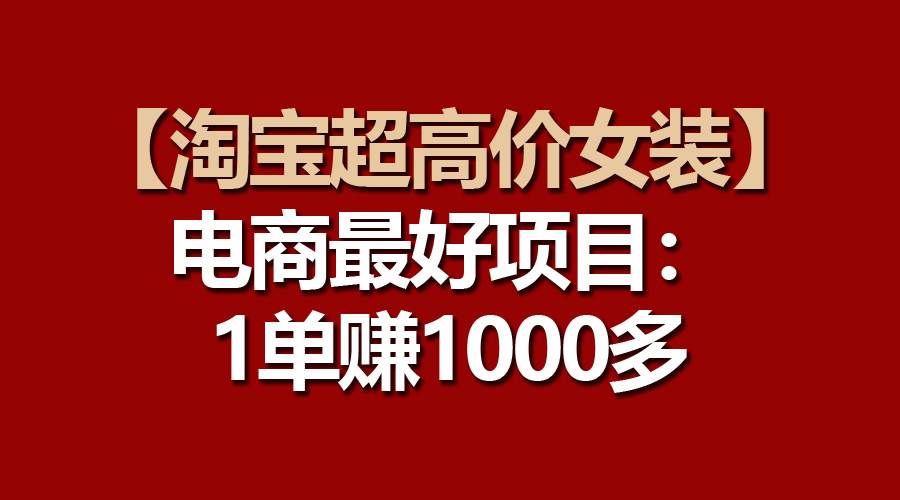 【淘宝超高价女装】电商最好项目：一单赚1000多-享创网