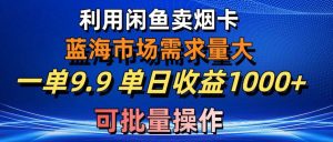 利用咸鱼卖烟卡，蓝海市场需求量大，一单9.9单日收益1000+，可批量操作-享创网