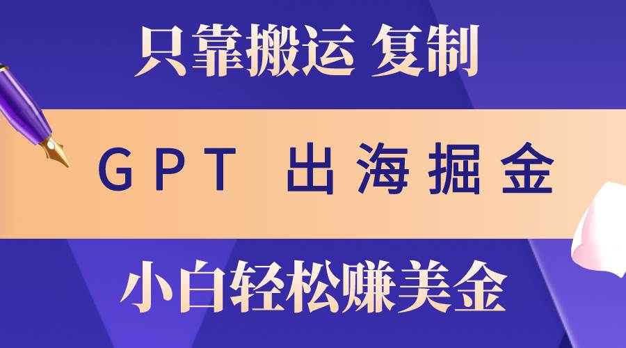 出海掘金搬运，赚老外美金，月入3w+，仅需GPT粘贴复制，小白也能玩转-享创网
