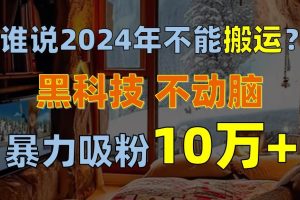 谁说2024年不能搬运？只动手不动脑，自媒体平台单月暴力涨粉10000+-享创网