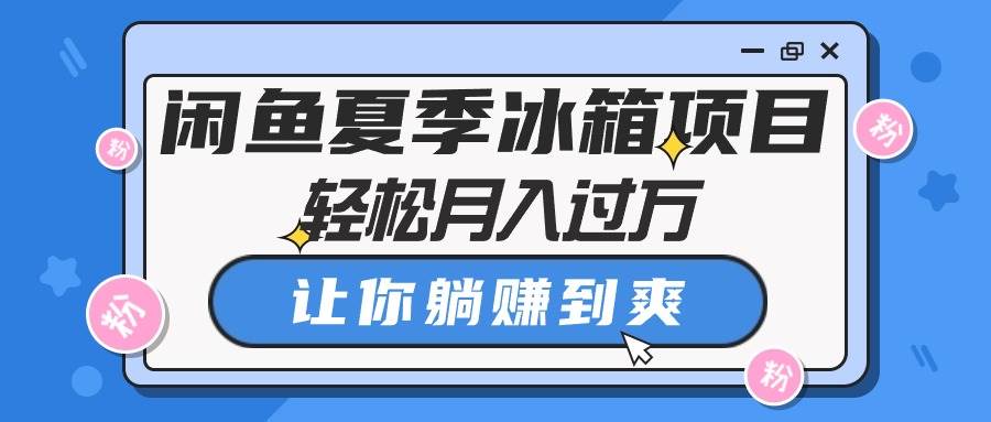 闲鱼夏季冰箱项目，轻松月入过万，让你躺赚到爽-享创网