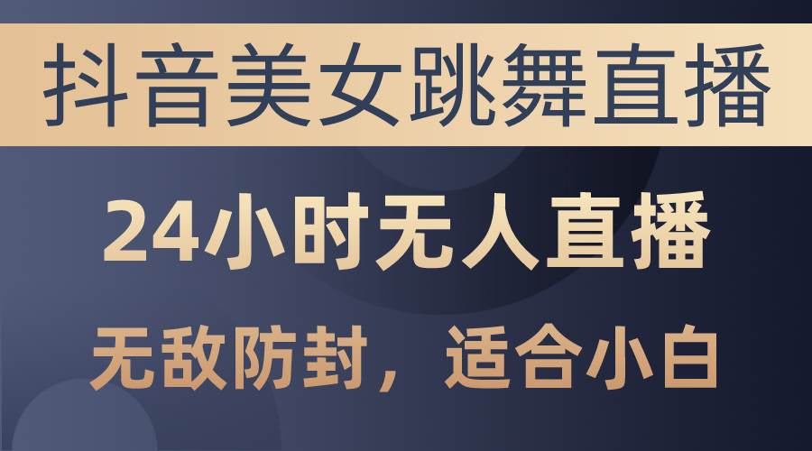 抖音美女跳舞直播，日入3000+，24小时无人直播，无敌防封技术，小白最…-享创网
