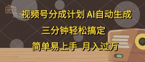 视频号分成计划,AI自动生成,条条爆流,三分钟轻松搞定,简单易上手,…-享创网