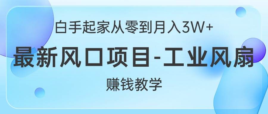 白手起家从零到月入3W+，最新风口项目-工业风扇赚钱教学-享创网