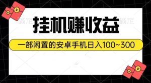 挂机赚收益:一部闲置的安卓手机日入100~300-享创网