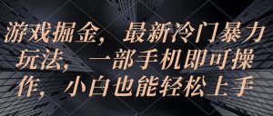 游戏掘金，最新冷门暴力玩法，一部手机即可操作，小白也能轻松上手-享创网