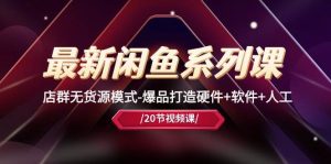 最新闲鱼系列课,店群无货源模式-爆品打造硬件+软件+人工(20节课)-享创网