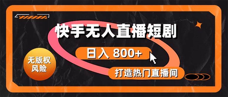 快手无人直播短剧宝典：无版权风险，轻松打造热门直播间，日进斗金不是梦-享创网