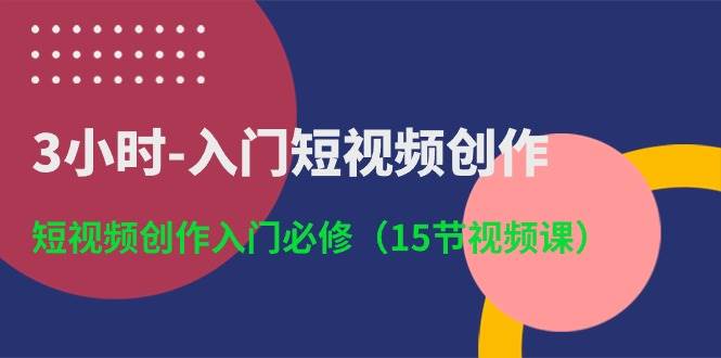 3小时-入门短视频创作：短视频创作入门必修（15节视频课）-享创网